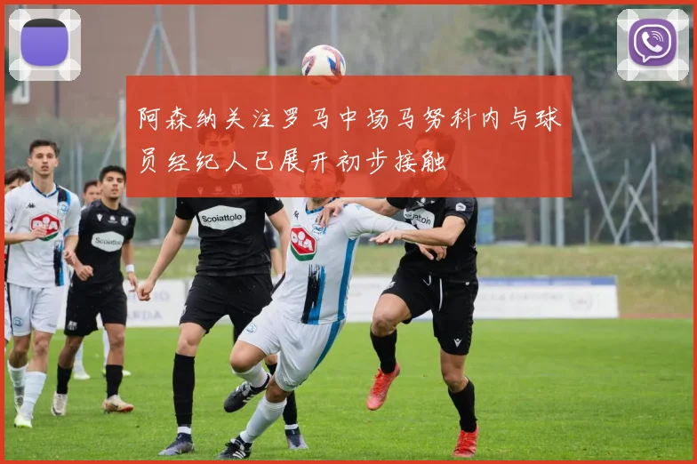 阿森纳关注罗马中场马努科内与球员经纪人已展开初步接触