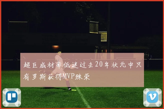 超巨成材率低迷过去20年状元中只有罗斯获得MVP殊荣