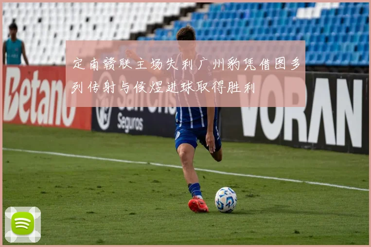 定南赣联主场失利广州豹凭借图多列传射与侯煜进球取得胜利