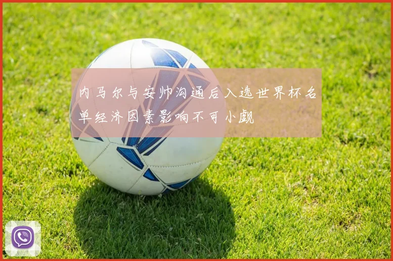 内马尔与安帅沟通后入选世界杯名单经济因素影响不可小觑