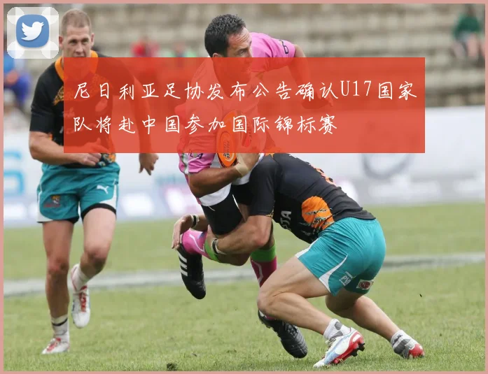 尼日利亚足协发布公告确认U17国家队将赴中国参加国际锦标赛